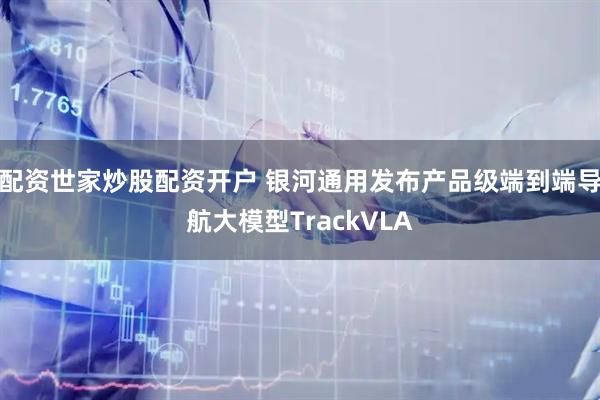 配资世家炒股配资开户 银河通用发布产品级端到端导航大模型TrackVLA