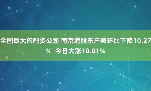 全国最大的配资公司 南京港股东户数环比下降10.27%  今日大涨10.01%